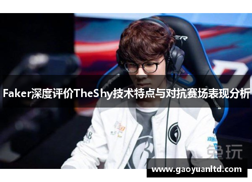 Faker深度评价TheShy技术特点与对抗赛场表现分析