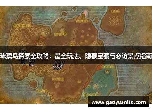 琉璃岛探索全攻略：最全玩法、隐藏宝藏与必访景点指南